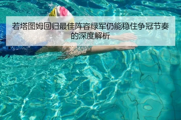 若塔图姆回归最佳阵容绿军仍能稳住争冠节奏的深度解析 | leyuapp